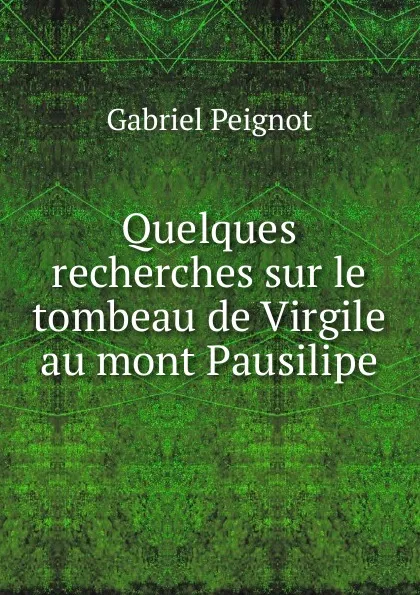 Обложка книги Quelques recherches sur le tombeau de Virgile au mont Pausilipe, Gabriel Peignot