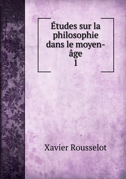 Обложка книги Etudes sur la philosophie dans le moyen-age. 1, Xavier Rousselot