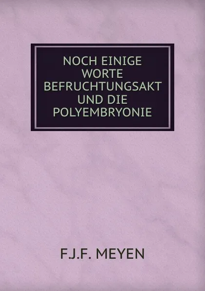 Обложка книги NOCH EINIGE WORTE BEFRUCHTUNGSAKT UND DIE POLYEMBRYONIE, F.J. F. Meyen