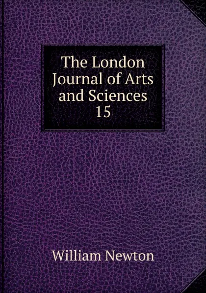 Обложка книги The London Journal of Arts and Sciences. 15, William Newton