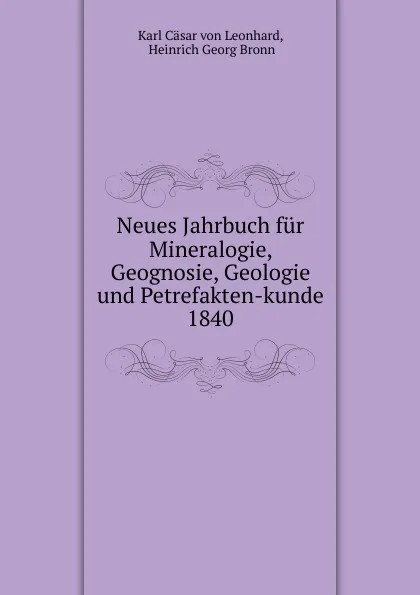 Обложка книги Neues Jahrbuch fur Mineralogie, Geognosie, Geologie und Petrefakten-kunde. 1840, Karl Cäsar von Leonhard