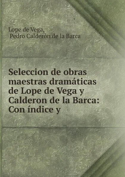 Обложка книги Seleccion de obras maestras dramaticas de Lope de Vega y Calderon de la Barca: Con indice y ., Lope de Vega