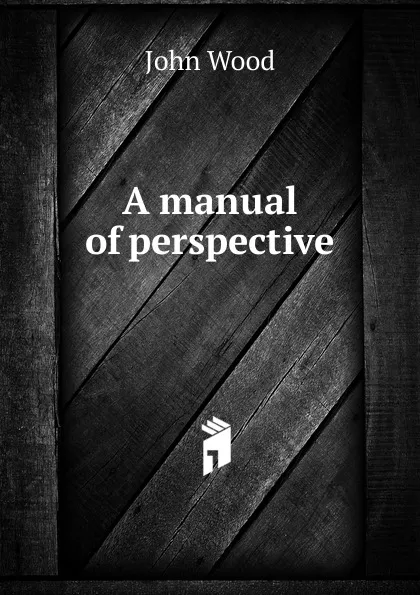 Обложка книги A manual of perspective, John Wood