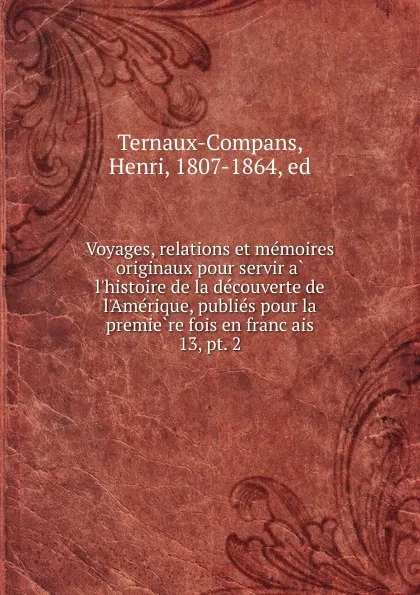 Обложка книги Voyages, relations et memoires originaux pour servir a l.histoire de la decouverte de l.Amerique, publies pour la premiere fois en francais. 13, pt. 2, Henri Ternaux-Compans