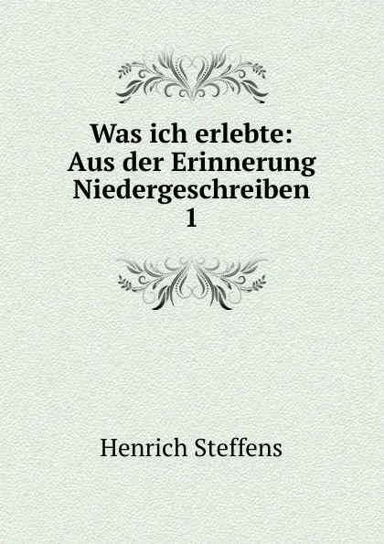 Обложка книги Was ich erlebte: Aus der Erinnerung Niedergeschreiben. 1, Henrich Steffens