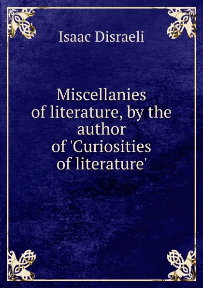 Обложка книги Miscellanies of literature, by the author of .Curiosities of literature.., Isaac Disraeli