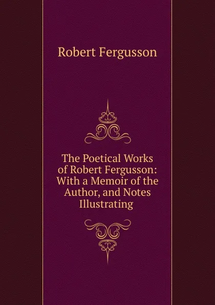 Обложка книги The Poetical Works of Robert Fergusson: With a Memoir of the Author, and Notes Illustrating ., Robert Fergusson