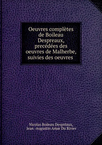 Обложка книги Oeuvres completes de Boileau Despreaux, precedees des oeuvres de Malherbe, suivies des oeuvres ., Nicolas Boileau Despréaux