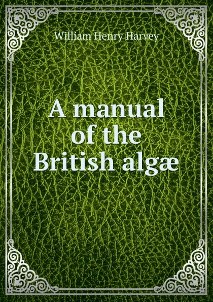 Обложка книги A manual of the British algae, William Henry Harvey