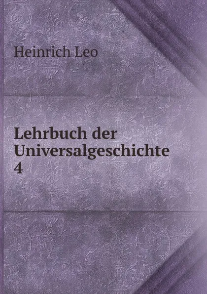 Обложка книги Lehrbuch der Universalgeschichte. 4, Heinrich Leo