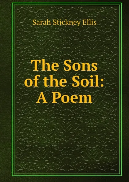 Обложка книги The Sons of the Soil: A Poem, Ellis Sarah Stickney