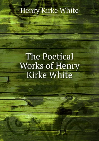 Обложка книги The Poetical Works of Henry Kirke White, Henry Kirke White