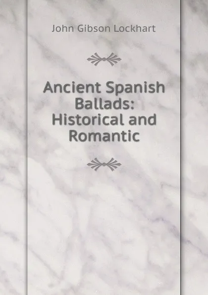 Обложка книги Ancient Spanish Ballads: Historical and Romantic, J. G. Lockhart