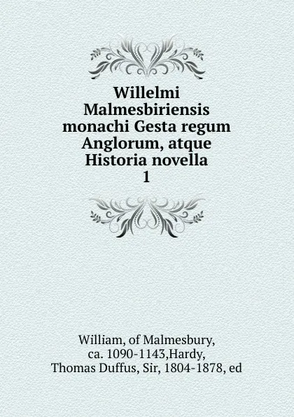 Обложка книги Willelmi Malmesbiriensis monachi Gesta regum Anglorum, atque Historia novella. 1, William