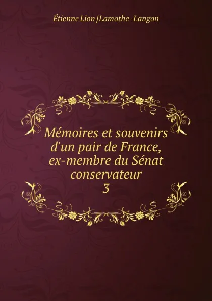 Обложка книги Memoires et souvenirs d.un pair de France, ex-membre du Senat conservateur. 3, Étienne Léon Lamothe-Langon