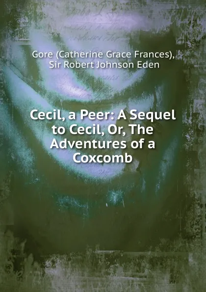 Обложка книги Cecil, a Peer: A Sequel to Cecil, Or, The Adventures of a Coxcomb, Catherine Grace Frances