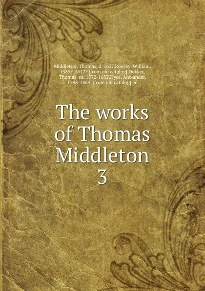 Обложка книги The works of Thomas Middleton. 3, Thomas Middleton