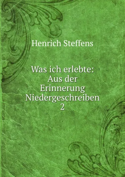 Обложка книги Was ich erlebte: Aus der Erinnerung Niedergeschreiben. 2, Henrich Steffens