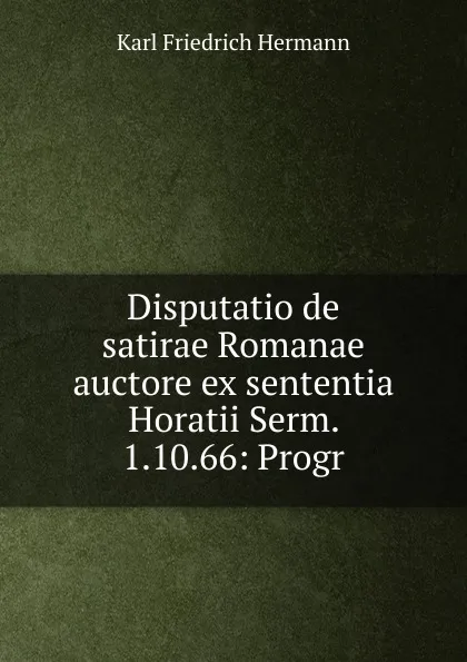 Обложка книги Disputatio de satirae Romanae auctore ex sententia Horatii Serm. 1.10.66: Progr, Hermann Karl Friedrich