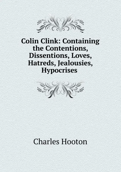 Обложка книги Colin Clink: Containing the Contentions, Dissentions, Loves, Hatreds, Jealousies, Hypocrises ., Charles Hooton