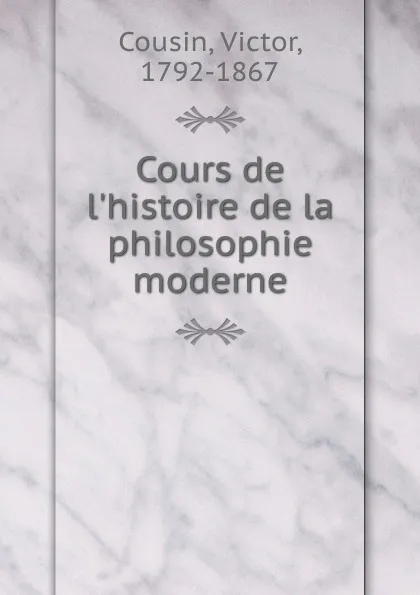 Обложка книги Cours de l.histoire de la philosophie moderne, Cousin Victor