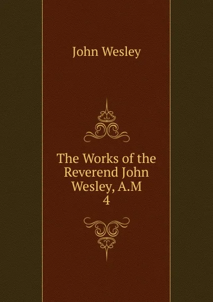 Обложка книги The Works of the Reverend John Wesley, A.M. 4, John Wesley