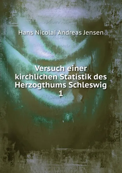 Обложка книги Versuch einer kirchlichen Statistik des Herzogthums Schleswig. 1, Hans Nicolai Andreas Jensen