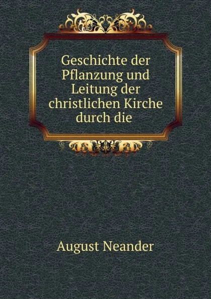 Обложка книги Geschichte der Pflanzung und Leitung der christlichen Kirche durch die ., August Neander