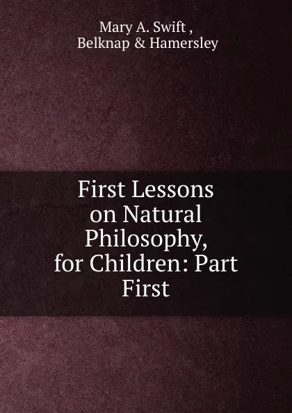 Обложка книги First Lessons on Natural Philosophy, for Children: Part First, Mary A. Swift