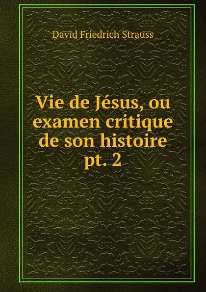 Обложка книги Vie de Jesus, ou examen critique de son histoire. pt. 2, David Friedrich Strauss