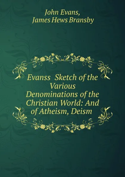 Обложка книги Evanss Sketch of the Various Denominations of the Christian World: And of Atheism, Deism ., John Evans