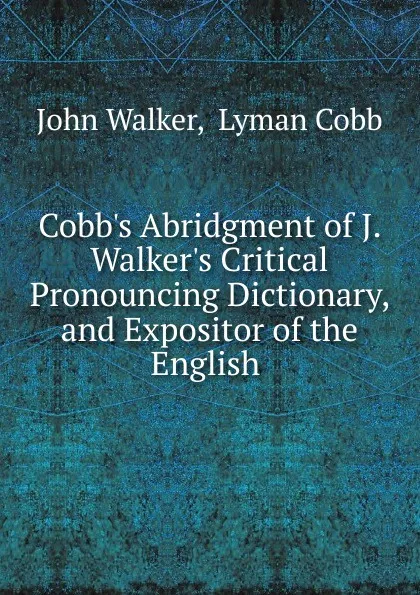 Обложка книги Cobb.s Abridgment of J. Walker.s Critical Pronouncing Dictionary, and Expositor of the English ., John Walker