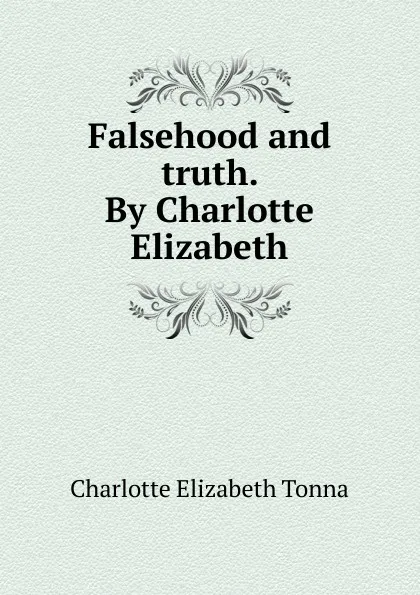 Обложка книги Falsehood and truth. By Charlotte Elizabeth, Charlotte Elizabeth Tonna