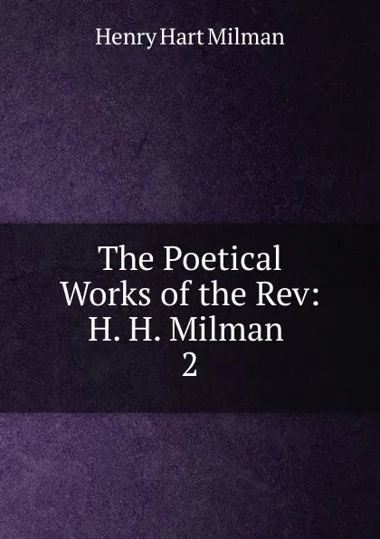 Обложка книги The Poetical Works of the Rev: H. H. Milman . 2, Henry Hart Milman