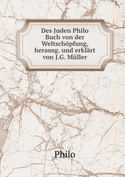 Обложка книги Des Juden Philo Buch von der Weltschopfung, herausg. und erklart von J.G. Muller, Philo