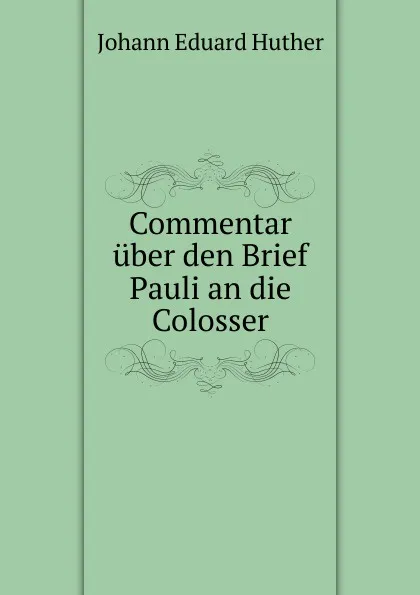 Обложка книги Commentar uber den Brief Pauli an die Colosser, Johann Eduard Huther