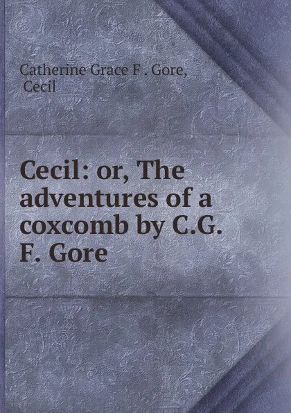 Обложка книги Cecil: or, The adventures of a coxcomb by C.G.F. Gore., Catherine Grace F. Gore