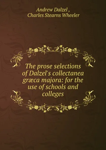 Обложка книги The prose selections of Dalzel.s collectanea graeca majora: for the use of schools and colleges, Andrew Dalzel