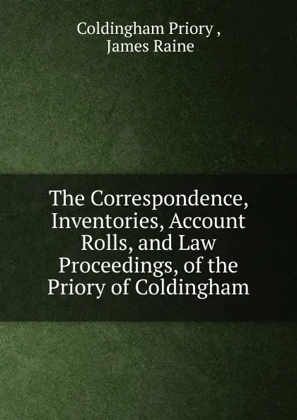 Обложка книги The Correspondence, Inventories, Account Rolls, and Law Proceedings, of the Priory of Coldingham, Coldingham Priory