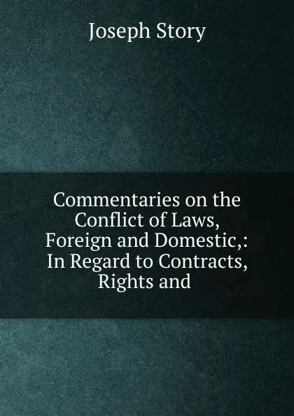 Обложка книги Commentaries on the Conflict of Laws, Foreign and Domestic,: In Regard to Contracts, Rights and ., Joseph Story
