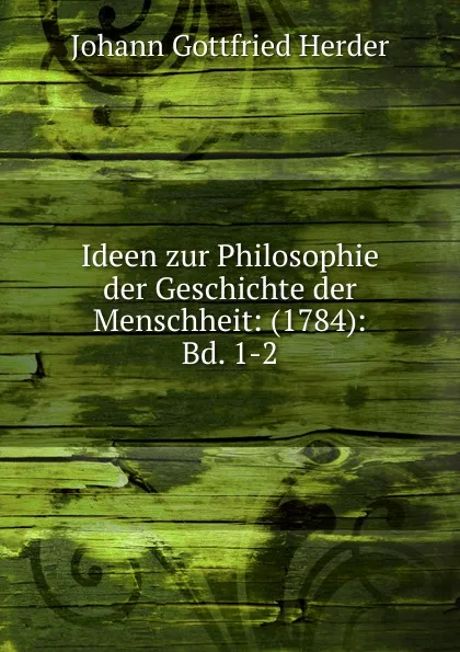 Обложка книги Ideen zur Philosophie der Geschichte der Menschheit: (1784): Bd. 1-2., Herder Johann Gottfried