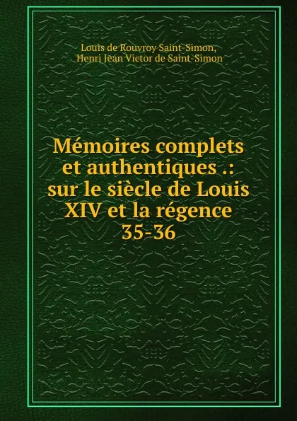 Обложка книги Memoires complets et authentiques .: sur le siecle de Louis XIV et la regence. 35-36, Louis de Rouvroy Saint-Simon