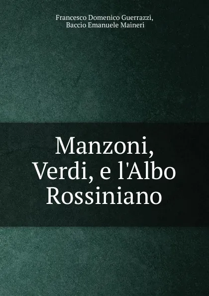 Обложка книги Manzoni, Verdi, e l.Albo Rossiniano, Guerrazzi Francesco Domenico