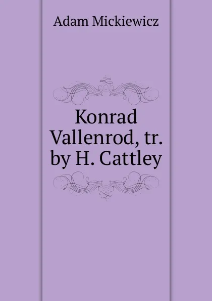 Обложка книги Konrad Vallenrod, tr. by H. Cattley, Adam Mickiewicz