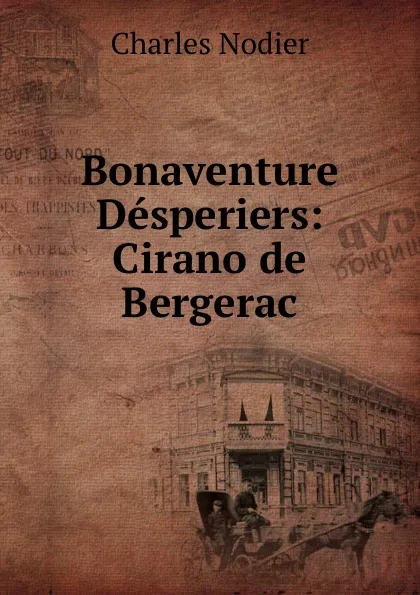 Обложка книги Bonaventure Desperiers: Cirano de Bergerac, Charles Nodier