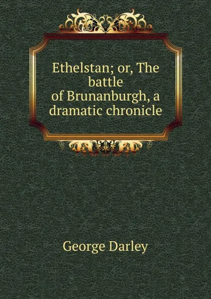 Обложка книги Ethelstan; or, The battle of Brunanburgh, a dramatic chronicle, George Darley