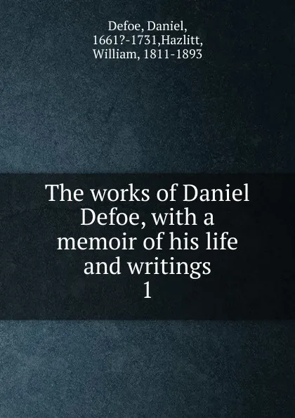 Обложка книги The works of Daniel Defoe, with a memoir of his life and writings. 1, Daniel Defoe