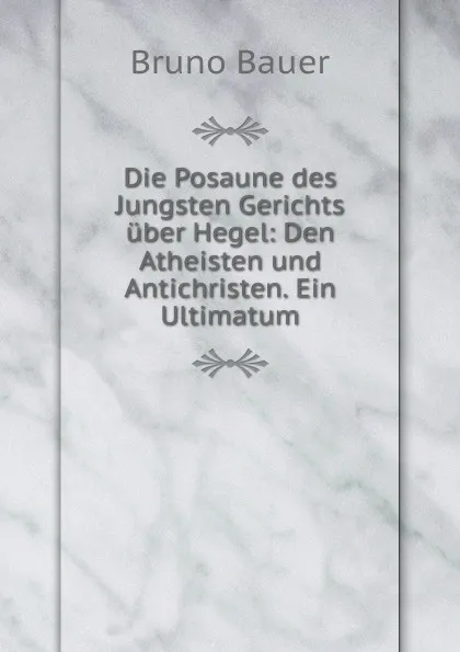 Обложка книги Die Posaune des Jungsten Gerichts uber Hegel: Den Atheisten und Antichristen. Ein Ultimatum, Bruno Bauer