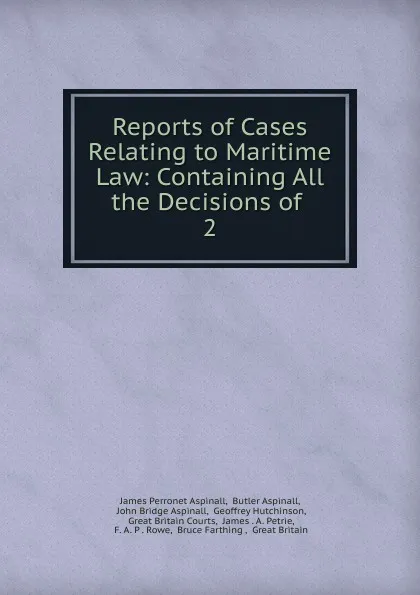 Обложка книги Reports of Cases Relating to Maritime Law: Containing All the Decisions of . 2, James Perronet Aspinall