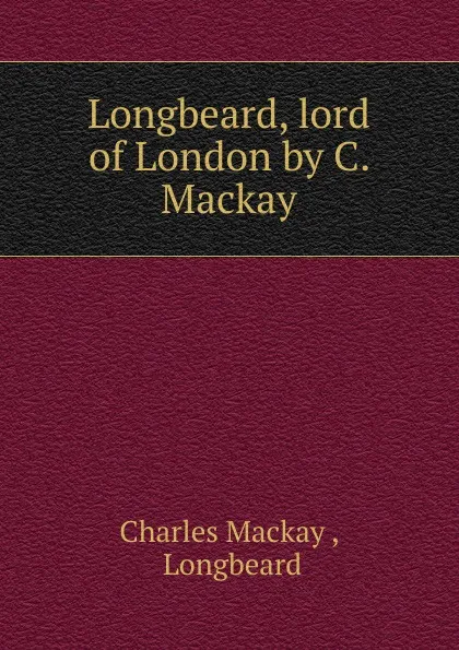 Обложка книги Longbeard, lord of London by C. Mackay., Charles Mackay